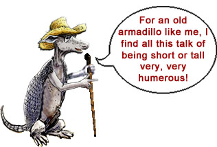 Dr. Dirt says "For an old armadillo like me, I find all this talk of being short or tall very, very humerous!"